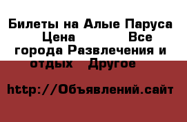 Билеты на Алые Паруса  › Цена ­ 1 400 - Все города Развлечения и отдых » Другое   